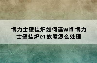 博力士壁挂炉如何连wifi 博力士壁挂炉e1故障怎么处理